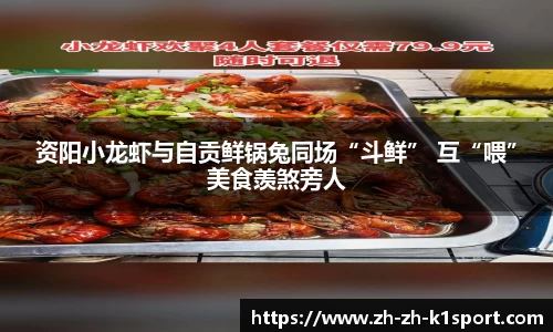 资阳小龙虾与自贡鲜锅兔同场“斗鲜” 互“喂”美食羡煞旁人