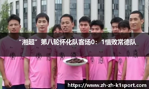 “湘超”第八轮怀化队客场0：1惜败常德队